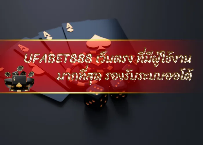UFABET888 เว็บตรง ที่มีผู้ใช้งานมากที่สุด รองรับระบบออโต้
