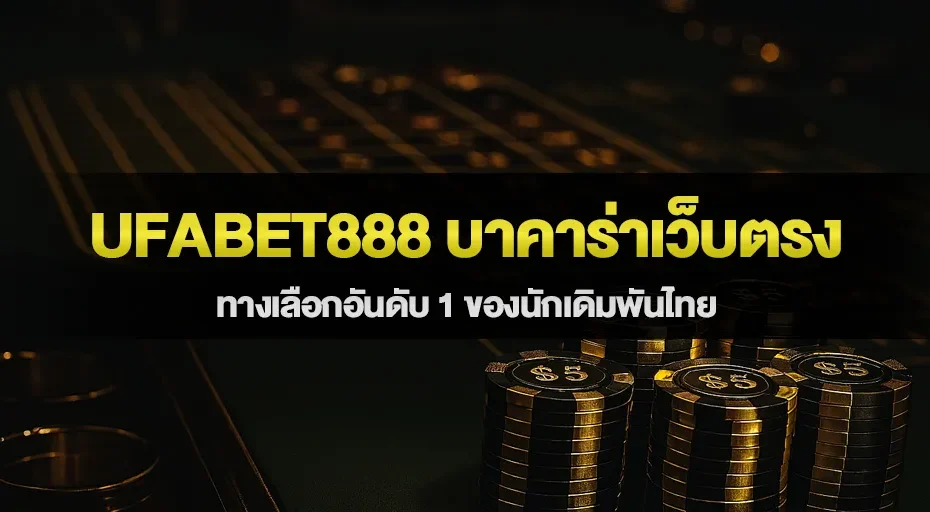 ufabet888 บาคาร่าเว็บตรง ทางเลือกอันดับ 1 ของนักเดิมพันไทย