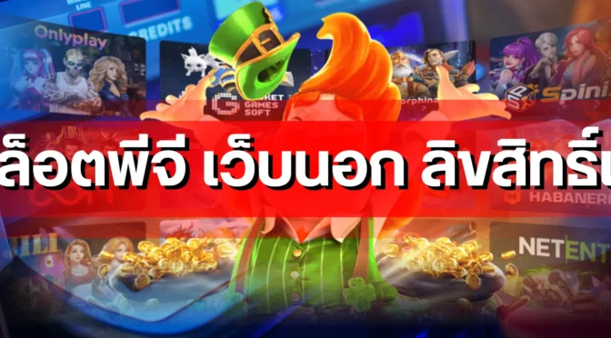 สล็อตพีจี เว็บนอก ลิขสิทธิ์แท้ แตกต่างจากเว็บเอเย่นต์อย่างไร ฉบับอัปเดตล่าสุด