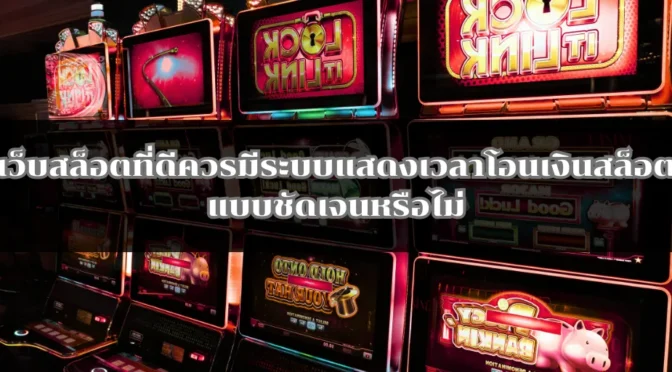 เว็บสล็อตที่ดีควรมีระบบแสดงเวลาโอนเงินสล็อตแบบชัดเจนหรือไม่